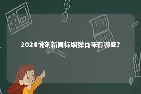 2024悦刻新国标烟弹口味有哪些
？ 